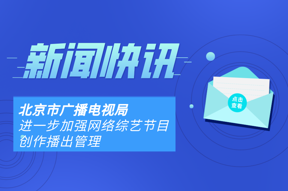 北京市广播电视局进一步加强网络综艺节目创作播出管理