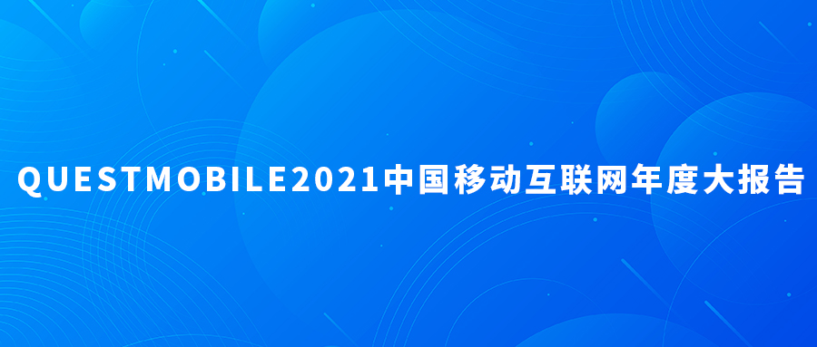 发布 | QuestMobile2021中国移动互联网年度大报告